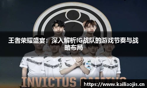 王者荣耀盛宴：深入解析IG战队的游戏节奏与战略布局